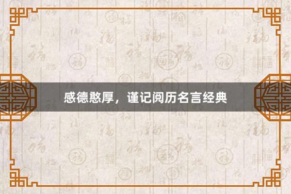 感德憨厚，谨记阅历名言经典