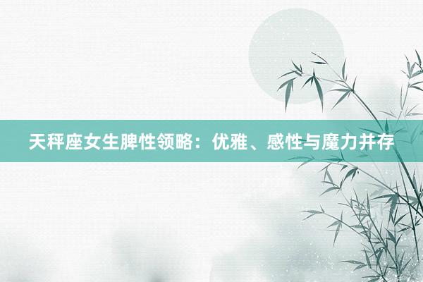 天秤座女生脾性领略：优雅、感性与魔力并存