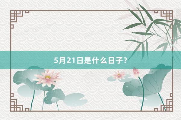 5月21日是什么日子？