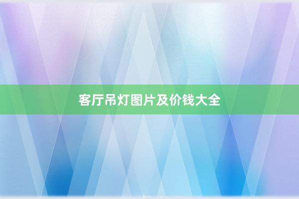 客厅吊灯图片及价钱大全