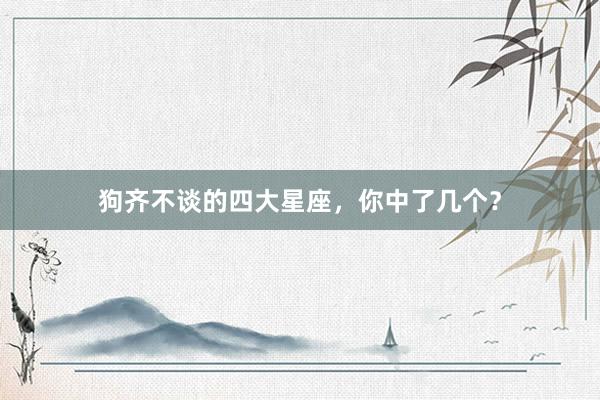 狗齐不谈的四大星座，你中了几个？