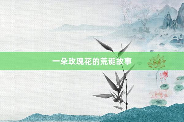 一朵玫瑰花的荒诞故事