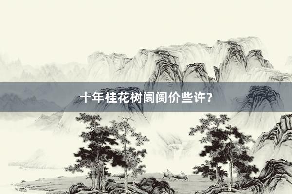 十年桂花树阛阓价些许？