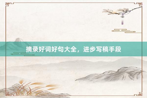 摘录好词好句大全，进步写稿手段