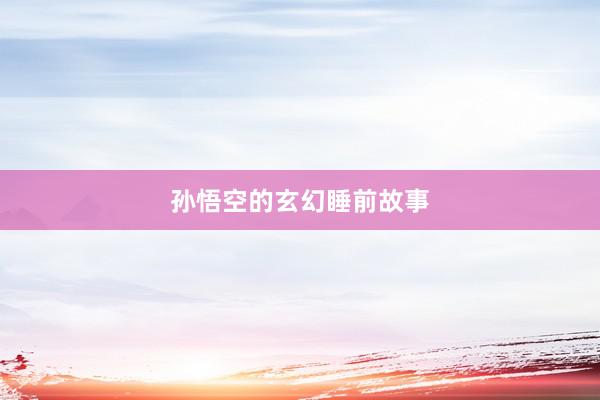 孙悟空的玄幻睡前故事