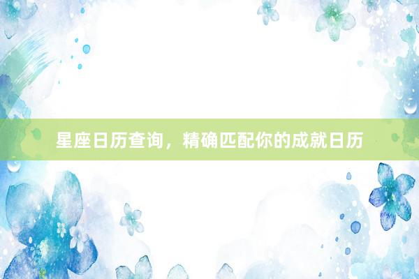 星座日历查询，精确匹配你的成就日历