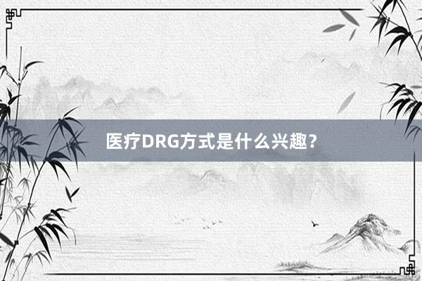 医疗DRG方式是什么兴趣？