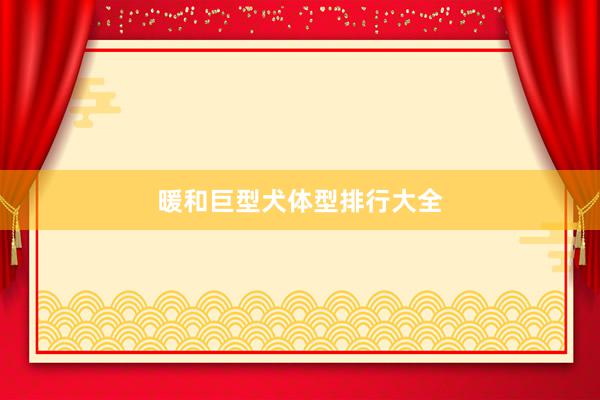 暖和巨型犬体型排行大全